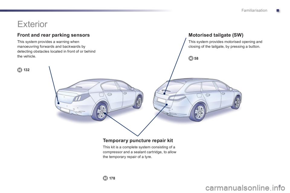 Peugeot 508 2013 Owners Manual - RHD (UK, Australia) .
5
Familiarisation
Front and rear parking sensors
This system provides a warning when manoeuvring for wards and backwards by
detecting obstacles located in front of or behind
the vehicle.
132 Peugeot 508 2013 Owners Manual - RHD (UK, Australia) .
5
Familiarisation
Front and rear parking sensors
This system provides a warning when manoeuvring for wards and backwards by
detecting obstacles located in front of or behind
the vehicle.
132