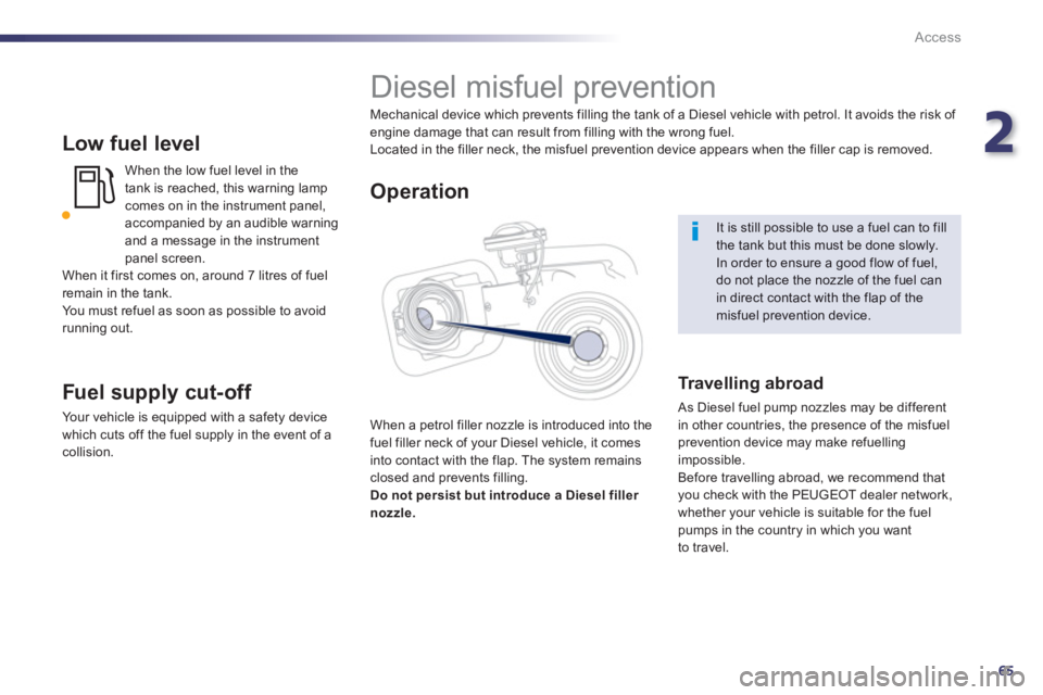 Peugeot 508 2013  Owners Manual - RHD (UK, Australia) 2
65
Access
   
Low fuel level
When the low fuel level in the 
tank is reached, this warning lamp comes on in the instrument panel, accompanied by an audible warning and a message in the instrument pa