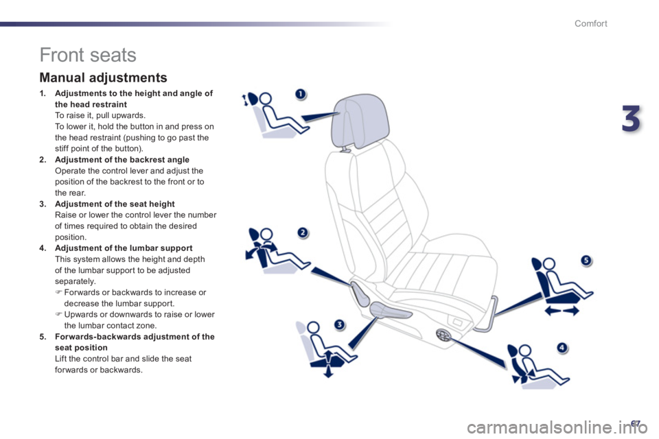 Peugeot 508 2013   - RHD (UK, Australia) Repair Manual 3
67
Comfort
   
 
 
 
 
 
 
 
 
 
 
 
 
 
 
 
 
Front seats 
 
 
Manual adjustments 
1.Adjustments to the height and angle of 
the head restraint
  To raise it, pull upwards.  
 To lower it, hold the