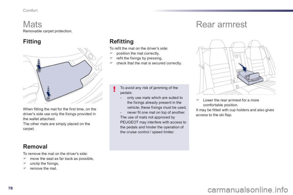Peugeot 508 2013  Owners Manual - RHD (UK, Australia) 78
Comfort
   
 
 
 
 
 
 
 
Mats Removable carpet protection. 
When 
fitting the mat for the first time, on the 
drivers side use only the fixings provided inthe wallet attached. 
The other mats are