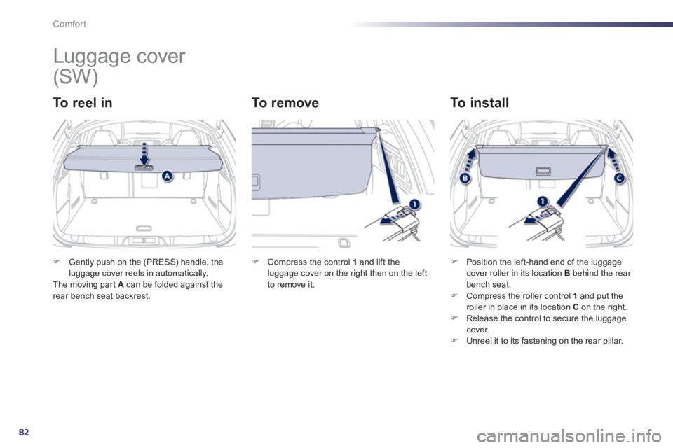 Peugeot 508 2013  Owners Manual - RHD (UK, Australia) 82
Comfort
   
 
 
 
 
Luggage cover 
To  r e e l  i n     
To  r e m o v e   
To install 
FGently push on the (PRESS) handle, theluggage cover reels in automatically.  The moving part A 
 can be fold