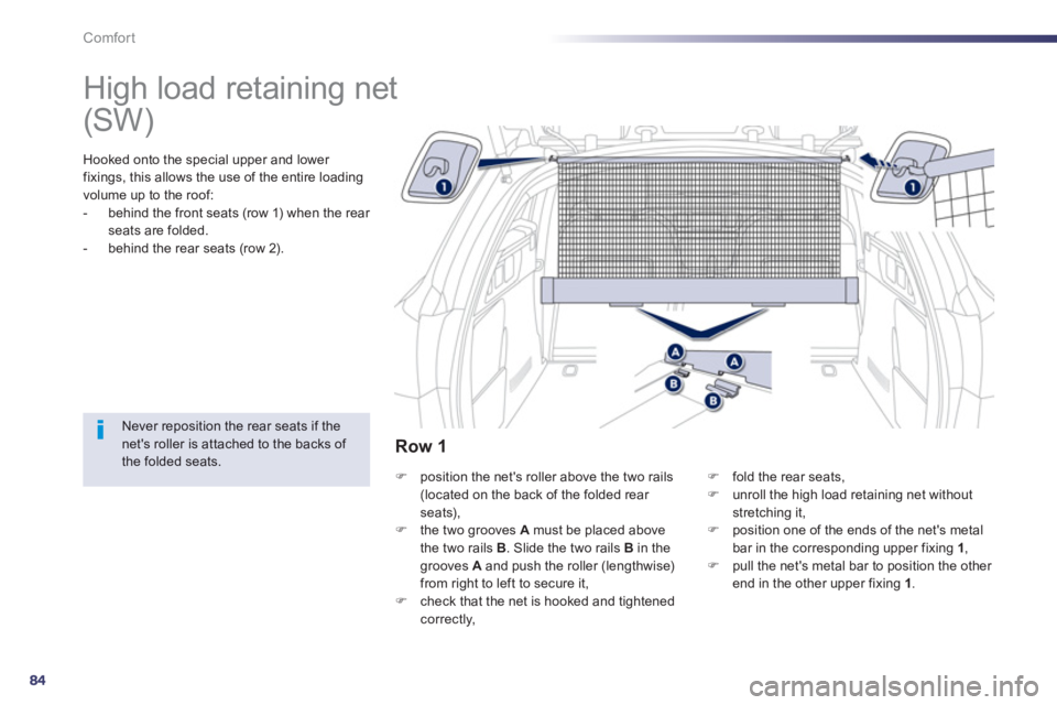 Peugeot 508 2013  Owners Manual - RHD (UK, Australia) 84
Comfort
   
 
 
 
 
High load retaining net  
Hooked onto the special upper and lower 
fixings, this allows the use of the entire loading
volume up to the roof: 
-   behind the front seats (row 1) 