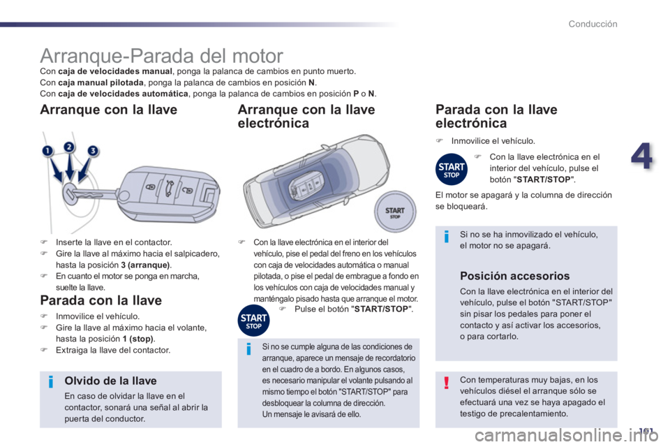 Peugeot 508 2013  Manual del propietario (in Spanish) 4
101
Conducción
   
 
 
 
 
 
 
 
 
 
 
Arranque-Parada del motor  Con  caja de velocidades manual, ponga la palanca de cambios en punto muerto.
  Con  caja manual pilotada 
, ponga la palanca de ca