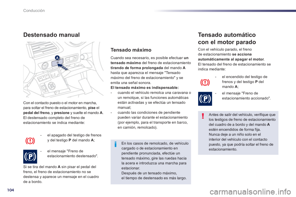 Peugeot 508 2013  Manual del propietario (in Spanish) 104
Conducción
Con el contacto puesto o el motor en marcha,para soltar el freno de estacionamiento,  piseelpedal del freno 
, y  presione 
 y suelte el mando A 
. 
El destensado completo del freno de