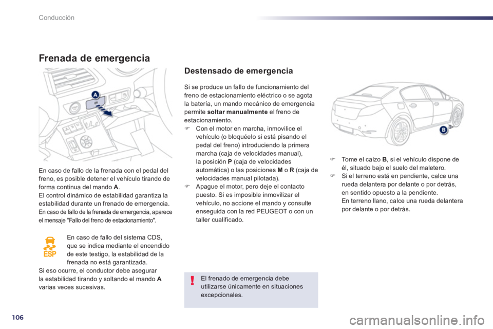 Peugeot 508 2013  Manual del propietario (in Spanish) 106
Conducción
Frenada de emergencia 
En caso de fallo de la frenada con el pedal delfreno, es posible detener el vehículo tirando deforma continua del mando  A.
El control dinámico de estabilidad 