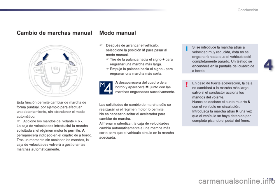 Peugeot 508 2013  Manual del propietario (in Spanish) 4
119
Conducción
   
Cambio de marchas manual 
�) 
  Después de arrancar el vehículo, 
seleccione la posición M 
 para pasar almodo manual.�) 
 Tire de la palanca hacia el signo  +paraengranar una