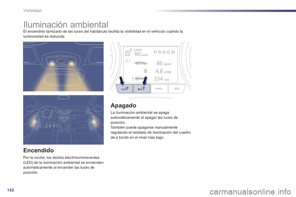Peugeot 508 2013 Manual del propietario (in Spanish) 152
Visibilidad
Iluminación ambiental El encendido tamizado de las luces del habitáculo facilita la visibilidad en el vehículo cuando la
luminosidad es reducida.
Encendido
Por Peugeot 508 2013 Manual del propietario (in Spanish) 152
Visibilidad
Iluminación ambiental El encendido tamizado de las luces del habitáculo facilita la visibilidad en el vehículo cuando la
luminosidad es reducida.
Encendido
Por