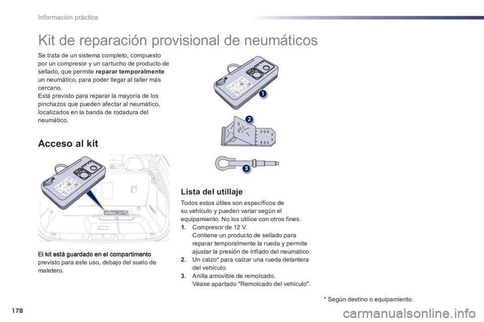 Peugeot 508 2013  Manual del propietario (in Spanish) 178
Información práctica
previsto para este uso, debajo del suelo de maletero. Se trata de un sistema completo, compuesto 
por un compresor y un car tucho de producto desellado, que permite  reparar