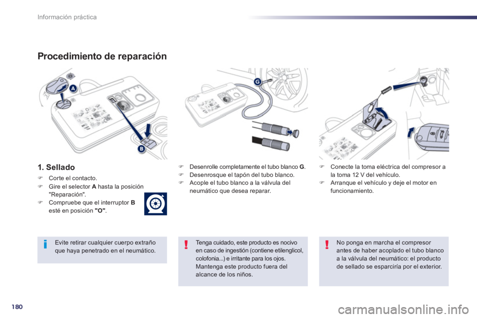 Peugeot 508 2013  Manual del propietario (in Spanish) 180
Información práctica
Procedimiento de reparación 
1. Sellado  �) 
 Desenrolle completamente el tubo blanco G.�) 
 Desenrosque el tapón del tubo blanco. �) 
 Acople el tubo blanco a la válvula