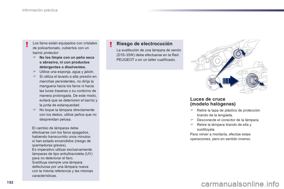 Peugeot 508 2013  Manual del propietario (in Spanish) 192
Información práctica
Luces de cruce (modelo halógenas)
�)    Retire la tapa de plástico de protección 
tirando de la lengüeta.�)    Desconecte el conector de la lámpara. �) 
  Retire la lá