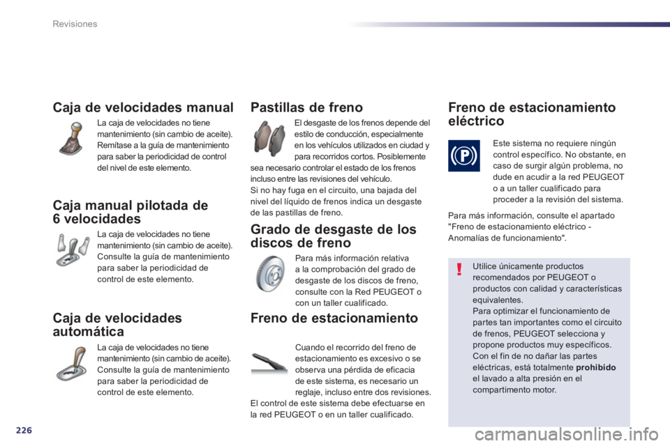 Peugeot 508 2013 Manual del propietario (in Spanish) 226
Revisiones
Caja de velocidades manual
La caja de velocidades no tiene
mantenimiento (sin cambio de aceite).
Remítase a la guía de mantenimiento
para saber la periodicidad de control
del n Peugeot 508 2013 Manual del propietario (in Spanish) 226
Revisiones
Caja de velocidades manual
La caja de velocidades no tiene
mantenimiento (sin cambio de aceite).
Remítase a la guía de mantenimiento
para saber la periodicidad de control
del n