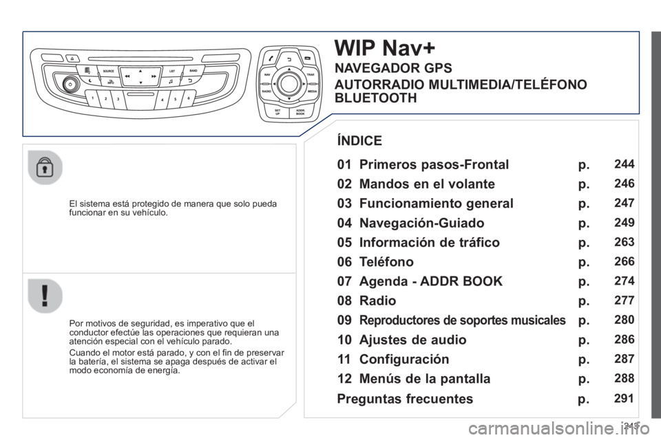 Peugeot 508 2013  Manual del propietario (in Spanish) 243
   
El sistema está protegido de manera que solo pueda
funcionar en su vehículo.  
WIP Nav+
 
 
01 Primeros pasos-Frontal  
 
 
Por motivos de seguridad, es imperativo que elconductor efectúe l