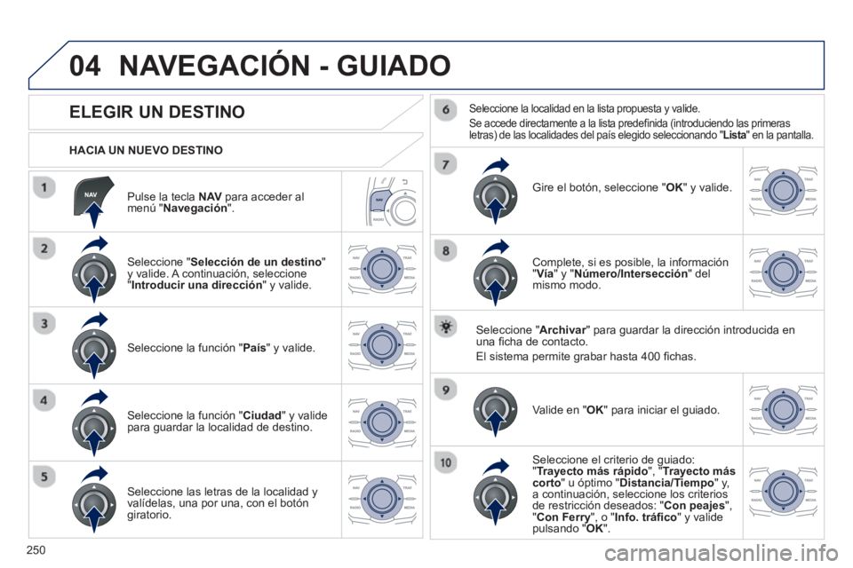 Peugeot 508 2013 Manual del propietario (in Spanish) 250
04
Pulse la tecla NAVpara acceder almenú "Navegación".
HACIA UN NUEVO DESTINO
NAVEGACIÓN - GUIADO
ELEGIR UN DESTINO
Seleccione "Selección de un destino
" Peugeot 508 2013 Manual del propietario (in Spanish) 250
04
Pulse la tecla NAVpara acceder almenú "Navegación".
HACIA UN NUEVO DESTINO
NAVEGACIÓN - GUIADO
ELEGIR UN DESTINO
Seleccione "Selección de un destino
"