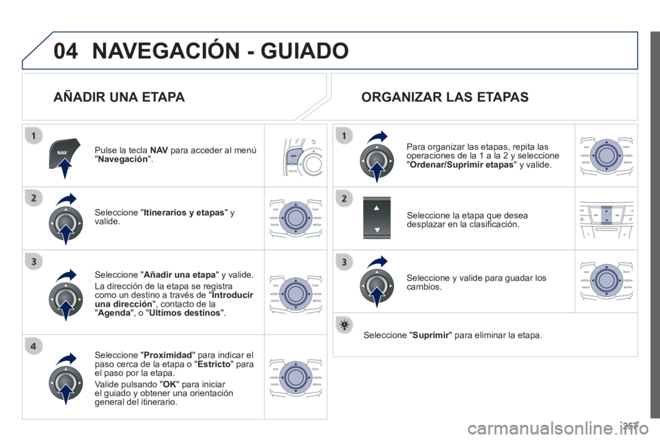 Peugeot 508 2013 Manual del propietario (in Spanish) 257
04NAVEGACIÓN - GUIADO
AÑADIR UNA ETAPA
Pulse la tecla NAV
para acceder al menú"Navegación".
Seleccione " Itinerarios y etapas
" yvalide.
Seleccione " Proximidad" para indicar el
paso Peugeot 508 2013 Manual del propietario (in Spanish) 257
04NAVEGACIÓN - GUIADO
AÑADIR UNA ETAPA
Pulse la tecla NAV
para acceder al menú"Navegación".
Seleccione " Itinerarios y etapas
" yvalide.
Seleccione " Proximidad" para indicar el
paso