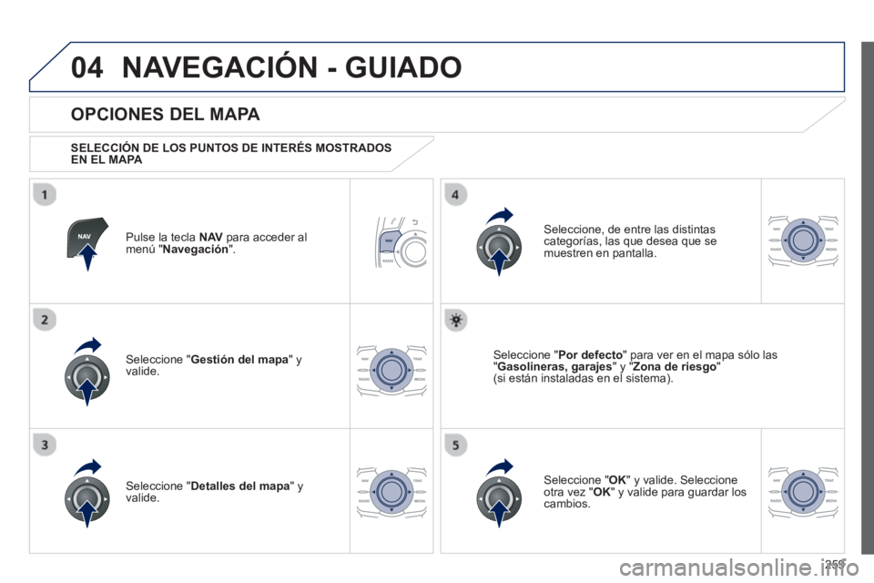 Peugeot 508 2013  Manual del propietario (in Spanish) 259
04NAVEGACIÓN - GUIADO
Pulse la tecla  NAV 
 para acceder al
menú " Navegación 
".  
 
 
OPCIONES DEL MAPA 
 
 SELECCIÓN DE LOS PUNTOS DE INTERÉS MOSTRADOS EN EL MAPA 
 
Seleccione " Gestión 