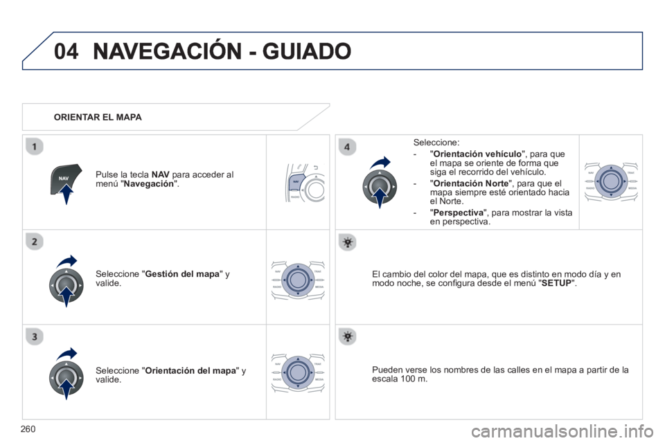 Peugeot 508 2013  Manual del propietario (in Spanish) 260
04
Seleccione " Gestión del mapa " y 
valide.   
Seleccione: 
-
"Orientación vehículo", para queel mapa se oriente de forma que 
siga el recorrido del vehículo. 
   
-  "Orientación Nort
e", 