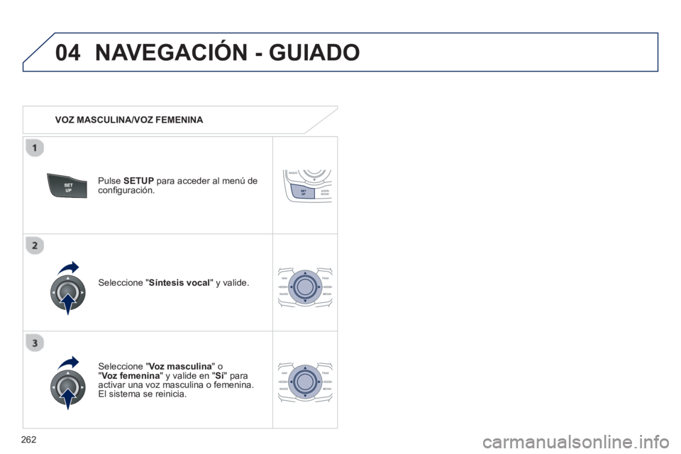 Peugeot 508 2013  Manual del propietario (in Spanish) 262
04NAVEGACIÓN - GUIADO
   
 VOZ MASCULINA/VOZ FEMENINA  
Pulse SETUPpara acceder al menú deconﬁ guraciÛn.
   
Seleccione "Voz masculina 
" o" Voz femenina 
" y valide en " Sí" paraactivar una