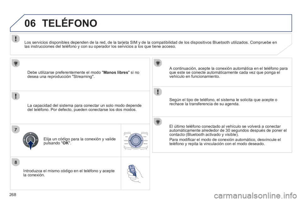 Peugeot 508 2013  Manual del propietario (in Spanish) 268
06
   
Introduzca el mismo código en el teléfono y acepte
la conexión.   
A continuación, acepte la conexión automática en el telé
fono para que este se conecte automáticamente cada vez qu