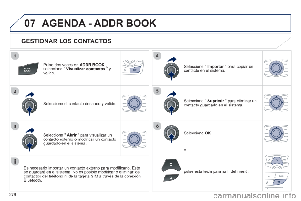 Peugeot 508 2013  Manual del propietario (in Spanish) 276
07
   
GESTIONAR LOS CONTACTOS 
Pulse dos veces en  ADDR BOOK 
 ,seleccione " Visualizar contactos" yvalide.
Seleccione el contacto deseado y valide.
Seleccione "  Importar 
 " para copiar unrcont