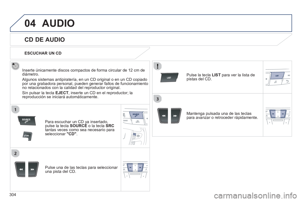 Peugeot 508 2013  Manual del propietario (in Spanish) 304
04AUDIO 
   
 
 
 
 
 
CD DE AUDIO 
 
 
Inserte únicamente discos compactos de forma circular de 12 cm dediámetro. 
 
Algunos sistemas antipiratería, en un CD original o en un CD copiado por un