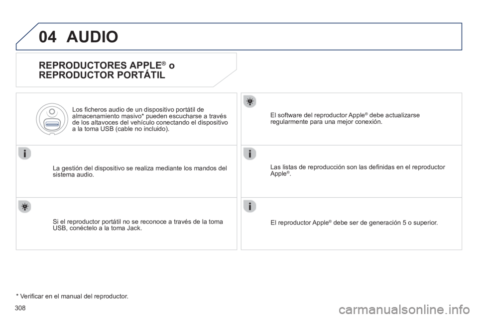 Peugeot 508 2013  Manual del propietario (in Spanish) 308
04AUDIO 
   
REPRODUCTORES APPLE ® 
 o 
REPRODUCTOR PORTÁTIL 
La gestión del dispositivo se realiza mediante los mandos del sistema audio.    
Los ﬁ cheros audio de un dis
positivo portátil 