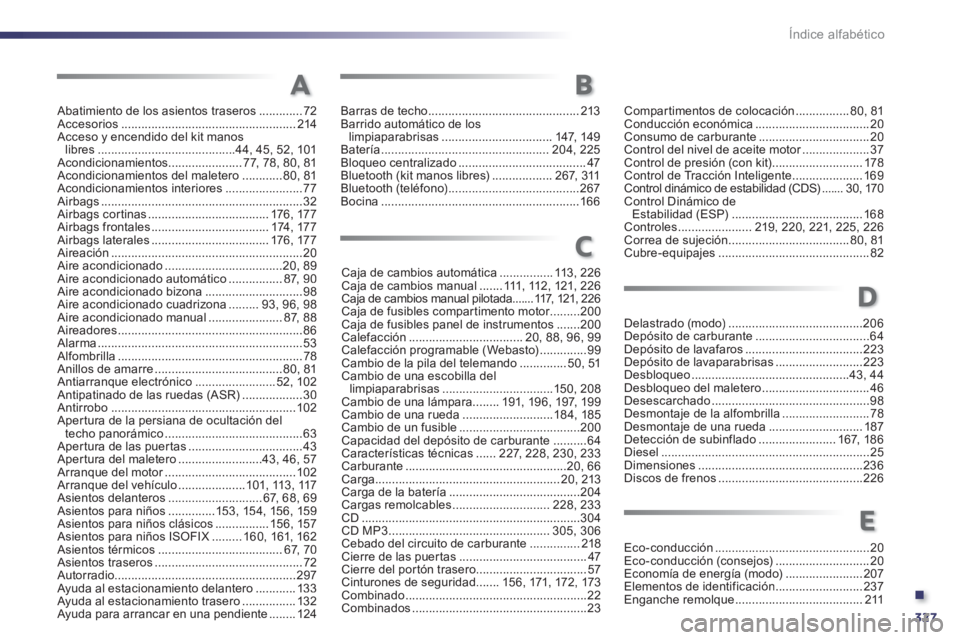Peugeot 508 2013  Manual del propietario (in Spanish) .
327 Índice alfabético
Abatimiento de los asientos traseros .............72Accesorios ....................................................214Acceso y encendido del kit manos libres.................