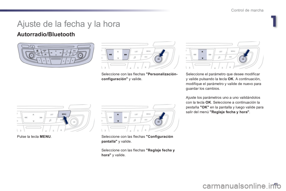 Peugeot 508 2013  Manual del propietario (in Spanish) 1
41
Control de marcha
  Ajuste de la fecha y la hora 
Autorradio/Bluetooth 
 
 Pulse la tecla MENU.
Seleccione con las flechas  "Personalización-configuración" 
 y valide. 
Seleccione con las flech