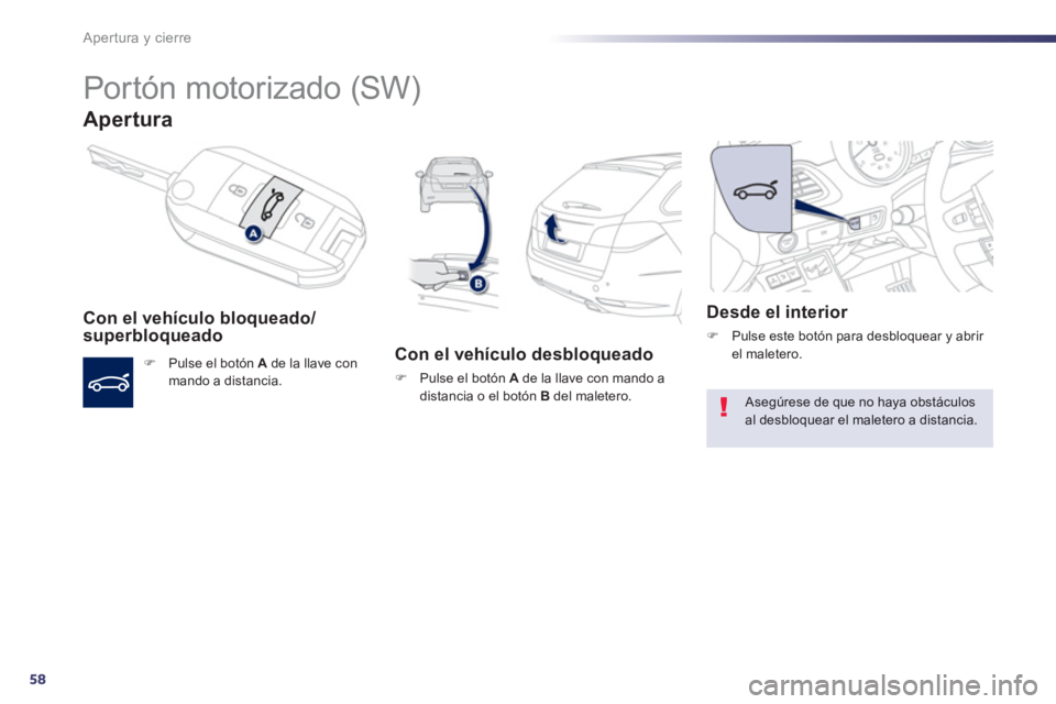 Peugeot 508 2013  Manual del propietario (in Spanish) 58
Apertura y cierre
   
 
 
 
 
Portón motorizado (SW) 
Apertura
Con el vehículo bloqueado/
superbloqueado 
�)   Pulse el botón  A 
 de la llave con 
mando a distancia.  
 
 
Con el vehículo desb
