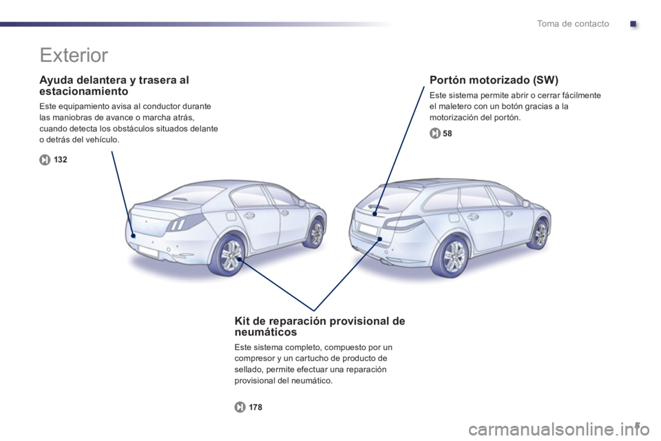 Peugeot 508 2013  Manual del propietario (in Spanish) .
5
To m a  d e  c o n t a c t o
   
Ayuda delantera y trasera alestacionamiento
 Este equipamiento avisa al conductor durante 
las maniobras de avance o marcha atrás,
cuando detecta los obstáculos 