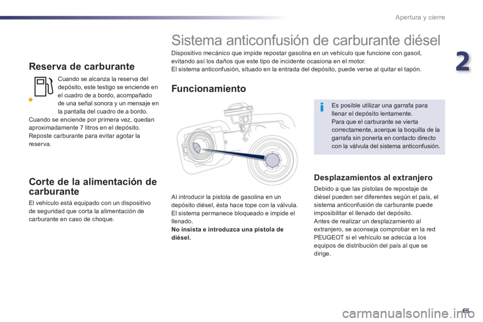 Peugeot 508 2013  Manual del propietario (in Spanish) 2
65
Apertura y cierre
   
Reserva de carburante
Cuando se alcanza la reser va del
depósito, este testigo se enciende en 
el cuadro de a bordo, acompañadode una señal sonora y un mensaje en la pant