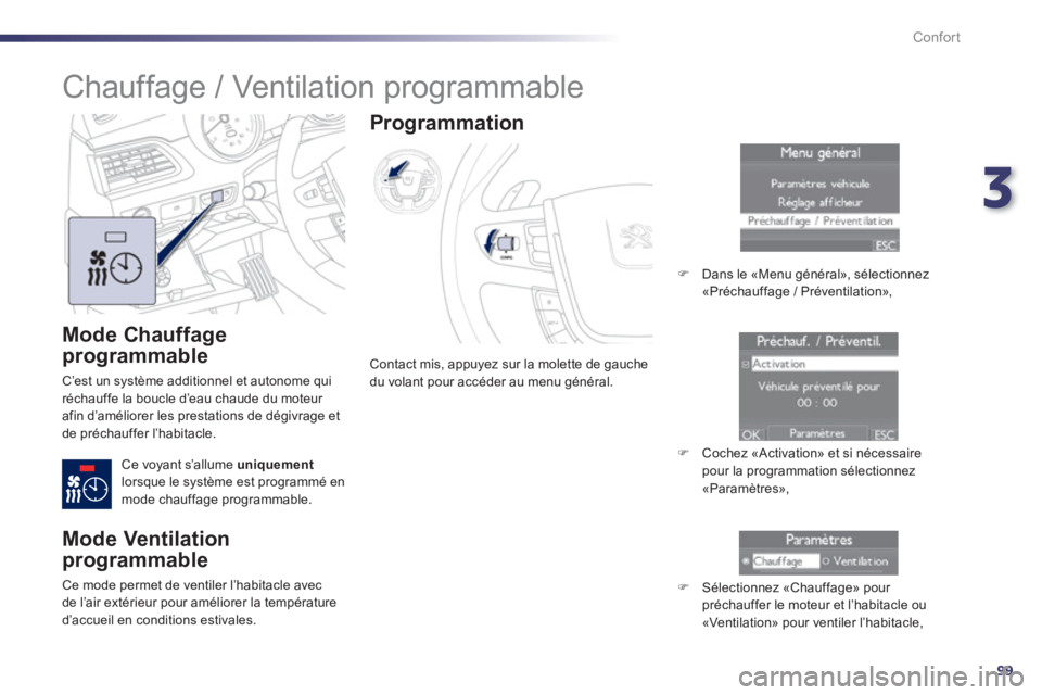 Peugeot 508 2013  Manuel du propriétaire (in French) 3
99
Confort
   
Mode Chauffage 
programmable
 
C’est un système additionnel et autonome qui
réchauffe la boucle d’eau chaude du moteur 
afin d’améliorer les prestations de dégivrage et 
de 