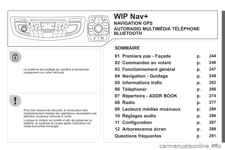 Peugeot 508 2013  Manuel du propriétaire (in French) 243
   
Le système est protégé de manière à fonctionner uniquement sur votre véhicule.  
WIP Nav+
 
 
01  Premiers pas - Façade   
 
 
Pour des raisons de sécurité, le conducteur doit
impéra