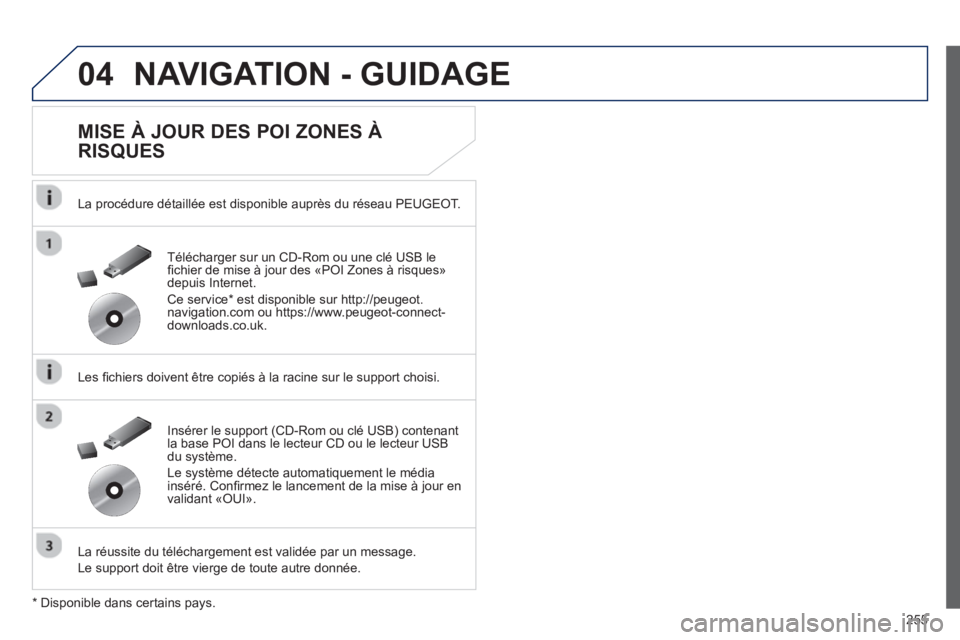 Peugeot 508 2013  Manuel du propriétaire (in French) 255
04NAVIGATION - GUIDAGE
   
MISE À JOUR DES POI ZONES À 
RISQUES 
   
La procédure détaillée est disponible auprès du réseau PEUGEOT.   
   
Les ﬁ chiers doivent être copiés à la racine