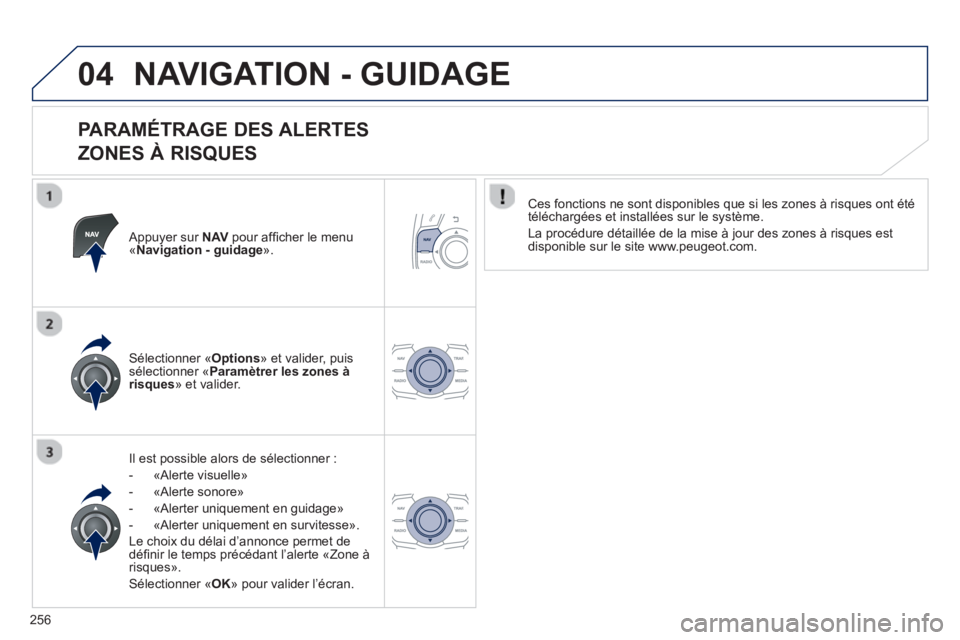 Peugeot 508 2013  Manuel du propriétaire (in French) 256
04NAVIGATION - GUIDAGE
   
PARAMÉTRAGE DES ALERTES   
ZONES À RISQUES 
   Appuyer sur NAV 
 pour afﬁ cher le menu«Navigation - guidage».
Il est possible alors de sélectionner :
-  «
Alerte