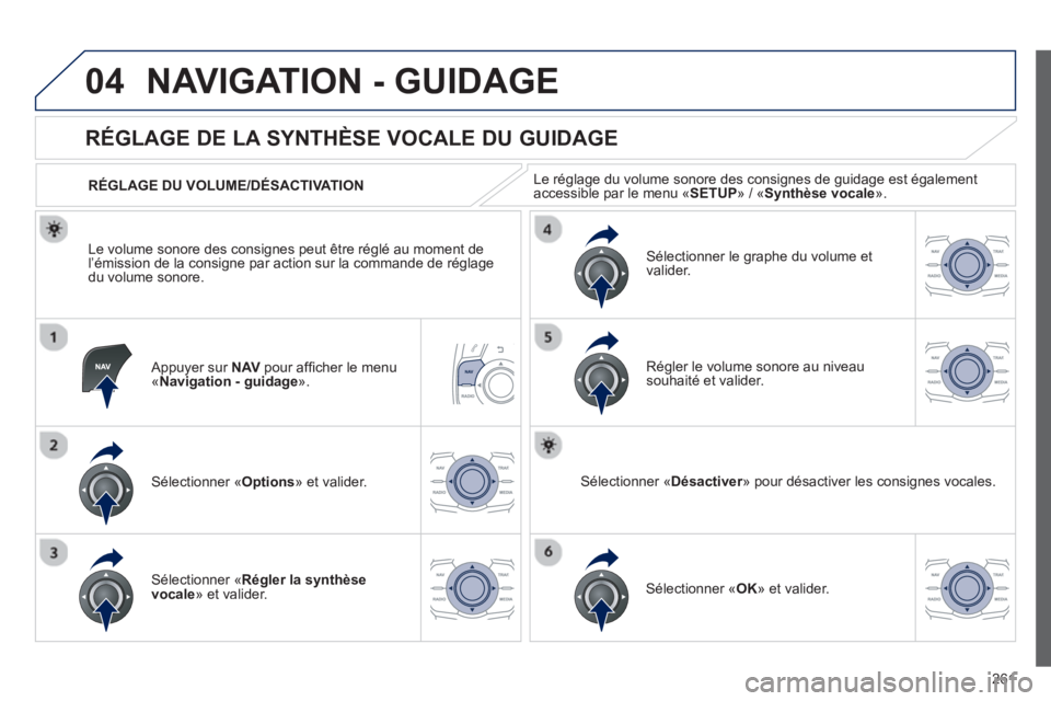 Peugeot 508 2013  Manuel du propriétaire (in French) 261
04NAVIGATION - GUIDAGE
   Appuyer sur NAVpour afﬁ cher le menu
«Navigation - guidage».
   
 
 
 
 
 
RÉGLAGE DE LA SYNTHÈSE VOCALE DU GUIDAGE 
Sélectionner «Options 
» et valider.      
R