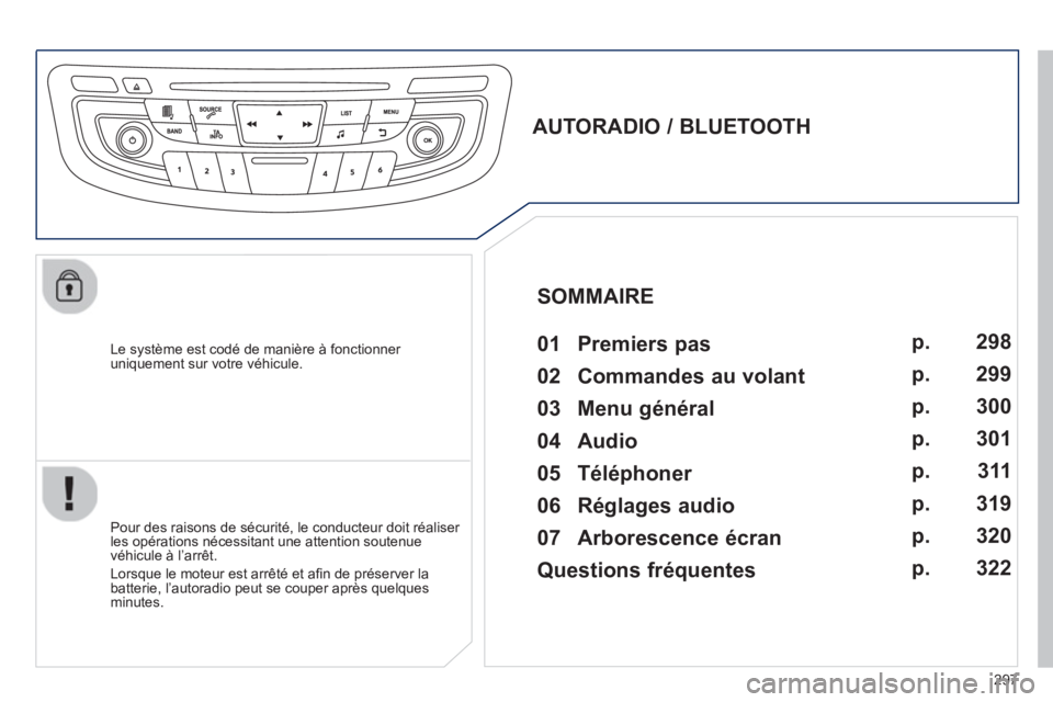Peugeot 508 2013  Manuel du propriétaire (in French) 297
   
Le système est codé de manière à fonctionner uniquement sur votre véhicule.  
 
 
 
 
 
 
 
AUTORADIO / BLUETOOTH 
   
01  Premiers pas   
 
 
Pour des raisons de sécurité, le conducteu