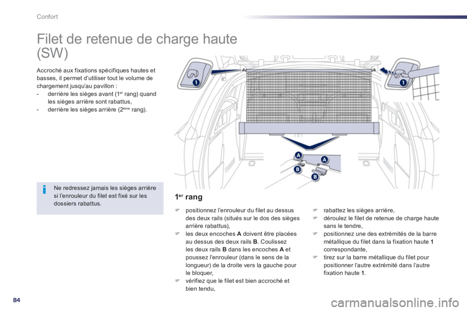 Peugeot 508 2013  Manuel du propriétaire (in French) 84
Confort
   
 
 
 
 
Filet de retenue de charge haute  
 
 Accroché aux fixations spécifiques hautes et
basses, il 
permet d’utiliser tout le volume de chargement jusqu’au pavillon :
-   derri