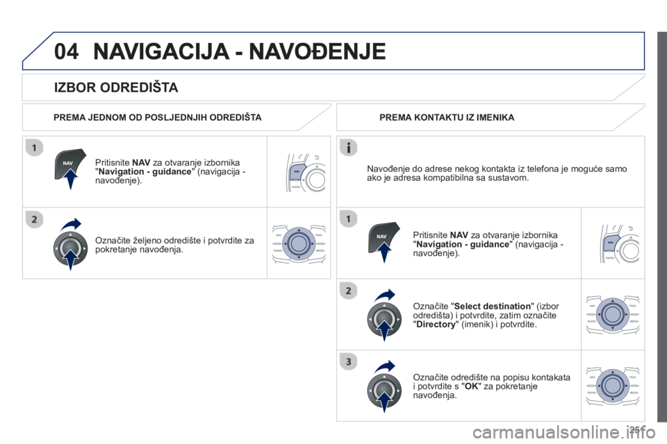 Peugeot 508 2013 Vodič za korisnike (in Croatian)
251
04
IZBOR ODREDIŠTA
PREMA JEDNOM OD POSLJEDNJIH ODREDIŠTA
Priti
snite NAV za otvaranje izbornika "Navigation - guidance " (navigacija -
navo đenje).
Ozna čite željeno odredište i Peugeot 508 2013 Vodič za korisnike (in Croatian)
251
04
IZBOR ODREDIŠTA
PREMA JEDNOM OD POSLJEDNJIH ODREDIŠTA
Priti
snite NAV za otvaranje izbornika "Navigation - guidance " (navigacija -
navo đenje).
Ozna čite željeno odredište i