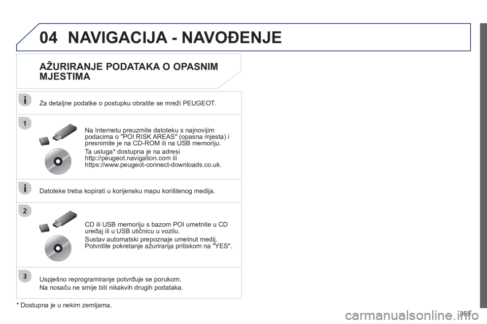 Peugeot 508 2013  Vodič za korisnike (in Croatian) 
255
04NAVIGACIJA - NAVOĐENJE 
  
AŽURIRANJE PODATAKA O OPASNIM 
MJESTIMA 
  Za detaljne podatke o postupku obratite se mreži PEUGEOT.
  Datoteke treba kopirati u kori
jensku mapu korištenog medij