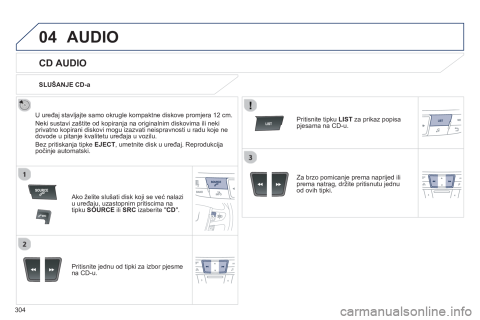 Peugeot 508 2013  Vodič za korisnike (in Croatian) 304
04AUDIO 
   
 
 
 
 
 
CD AUDIO 
 
 
U uređaj stavljajte samo okrugle kompaktne diskove promjera 12 cm.
  Neki sustavi zaštite od kopiran
ja na originalnim diskovima ili nekiprivatno kopirani di