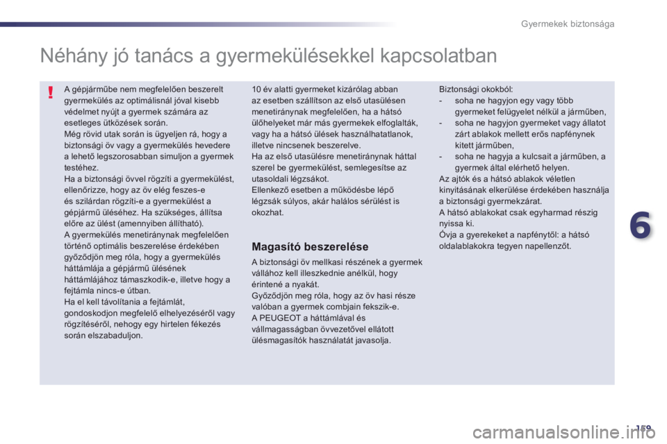 Peugeot 508 2013  Kezelési útmutató (in Hungarian) 6
159
Gyermekek biztonsága
 A gépjárműbe nem megfelelően beszerelt gyermekülés az optimálisnál jóval kisebbvédelmet nyújt a gyermek számára azesetleges ütközések során.  
Még rövid