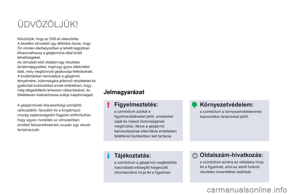 Peugeot 508 2013  Kezelési útmutató (in Hungarian)   ÜDVÖZÖLJÜK!  
Figyelmeztetés: 
a szimbólum azokat a figyelmeztetéseket jelöli, amelyeketsaját és mások biztonságának megőrzése, illetve a gépjármű károsodásának elkerülése ér