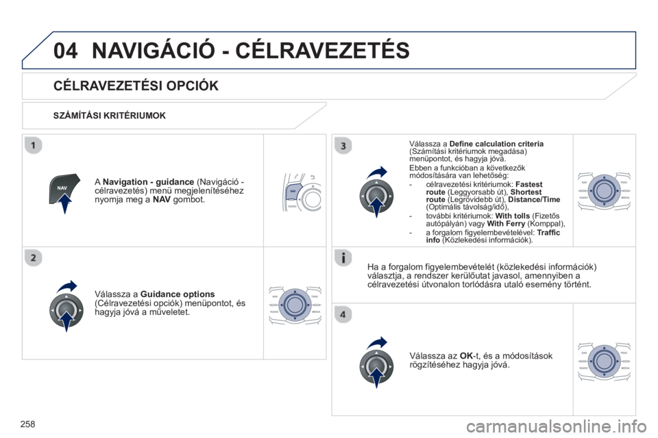 Peugeot 508 2013 Kezelési útmutató (in Hungarian) 258
04NAVIGÁCIÓ - CÉLRAVEZETÉS
CÉLRAVEZETÉSI OPCIÓK
SZÁMÍTÁSI KRITÉRIUMOK
V
álassza a Guidance options(Célravezetési opciók) menüpontot, és
hagyja jóvá a műve Peugeot 508 2013 Kezelési útmutató (in Hungarian) 258
04NAVIGÁCIÓ - CÉLRAVEZETÉS
CÉLRAVEZETÉSI OPCIÓK
SZÁMÍTÁSI KRITÉRIUMOK
V
álassza a Guidance options(Célravezetési opciók) menüpontot, és
hagyja jóvá a műve
