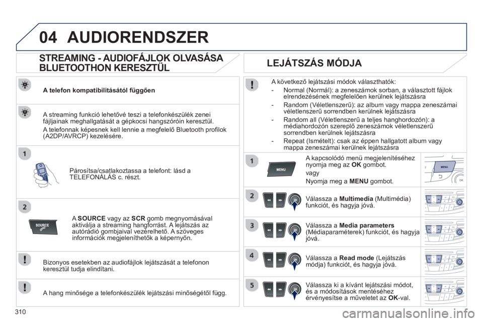 Peugeot 508 2013  Kezelési útmutató (in Hungarian) 310
04AUDIORENDSZER
   
 
 
 
 
 
STREAMING - AUDIOFÁJLOK OLVASÁSA 
BLUETOOTHON KERESZTÜL 
A telefon kompatibilitásától függően 
Párosítsa
/csatlakoztassa a telefont: lásd a
TELEFONÁLÁS c