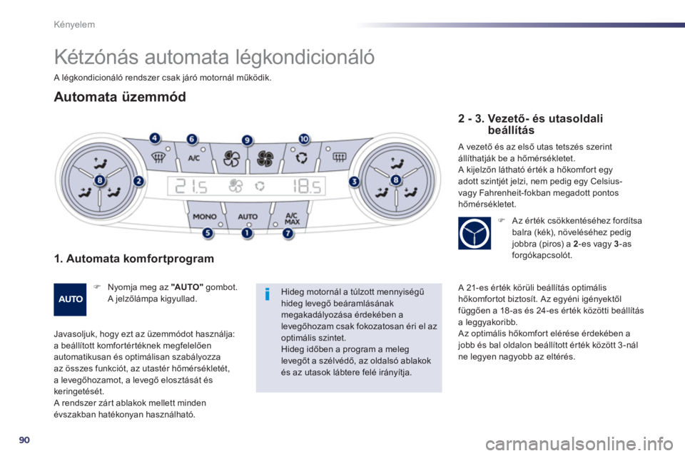 Peugeot 508 2013  Kezelési útmutató (in Hungarian) 90
Kényelem
   
 
 
 
 
Kétzónás automata légkondicionáló 
Automata üzemmód
1. Automata komfor tprogram 
�) 
 Nyomja meg az  "AUTO" 
 gombot.
A jelzőlámpa kigyullad.
Javasol
juk, hogy ezt a