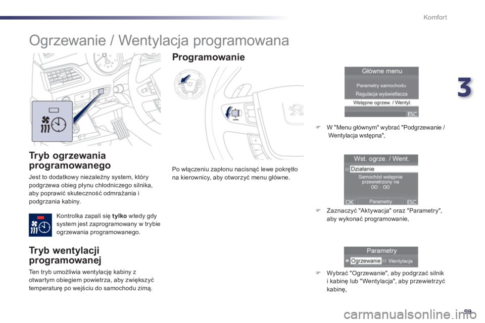 Peugeot 508 2013  Instrukcja Obsługi (in Polish) 3
99
Komfor t
   
Tryb ogrzewania 
programowanego
 
Jest to dodatkowy niezależny system, którypodgrzewa obieg płynu chłodniczego silnika,
aby poprawić skuteczność odmrażania ipodgrzania kabiny