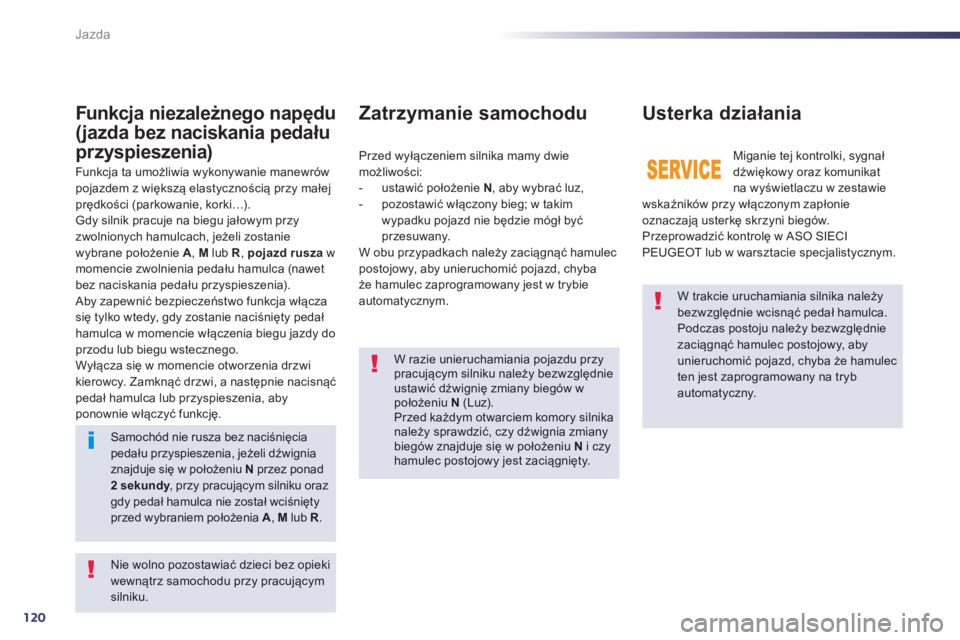 Peugeot 508 2013  Instrukcja Obsługi (in Polish) 120
Jazda
   W trakcie uruchamiania silnika należy bezwzględnie wcisnąć pedał hamulca. 
Podczas postoju należy bezwzględnie zaciągnąć hamulec postojowy, aby unieruchomić pojazd, chyba że h