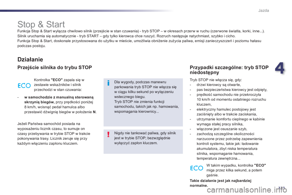 Peugeot 508 2013  Instrukcja Obsługi (in Polish) 4
121
Jazda
   
 
 
 
 
 
 
 
 
 
 
Stop & Start  
Funkcja Stop & Start wyłącza chwilowo silnik (przejście w stan czuwania) - tryb STOP – w okresach przer w w ruchu (czerwone światła, korki, in