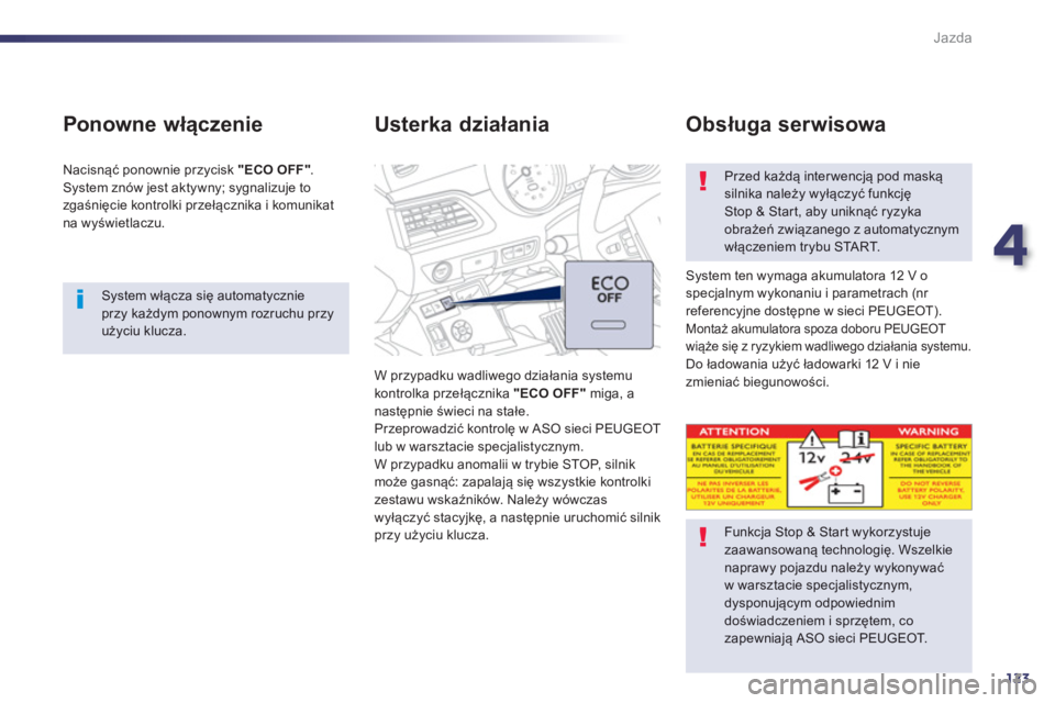 Peugeot 508 2013  Instrukcja Obsługi (in Polish) 4
123
Jazda
   System włącza się automatycznieprzy każdym ponownym rozruchu przyużyciu klucza.
 
 
Ponowne włączenie 
 
Nacisnąć ponownie przycisk "ECO OFF" 
. 
  S
ystem znów jest aktywny; 