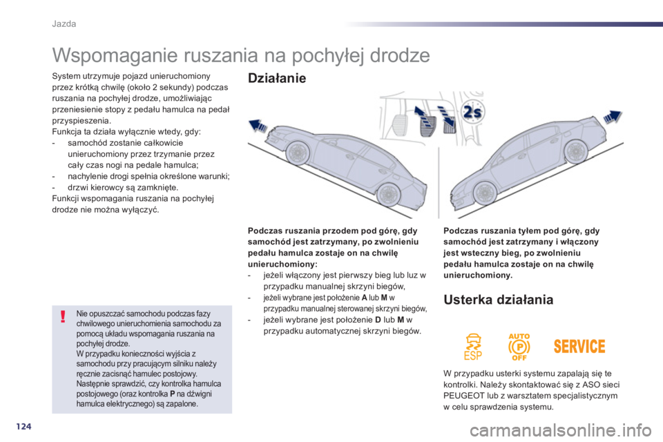 Peugeot 508 2013  Instrukcja Obsługi (in Polish) 124
Jazda
   
 
 
 
 
Wspomaganie ruszania na pochyłej drodze 
System utrzymuje pojazd unieruchomionyprzez krótką chwilę (około 2 sekundy) podczasruszania na pochyłej drodze, umożliwiającprzen